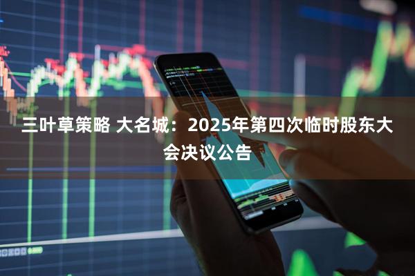 三叶草策略 大名城：2025年第四次临时股东大会决议公告