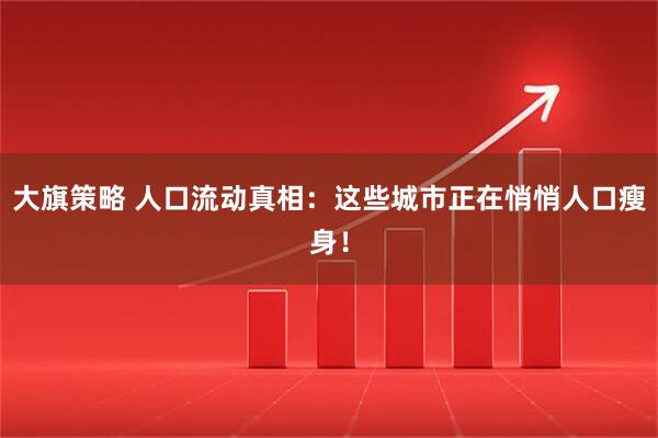 大旗策略 人口流动真相：这些城市正在悄悄人口瘦身！