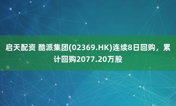 启天配资 酷派集团(02369.HK)连续8日回购，累计回购2077.20万股