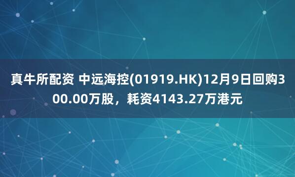 真牛所配资 中远海控(01919.HK)12月9日回购300.00万股，耗资4143.27万港元
