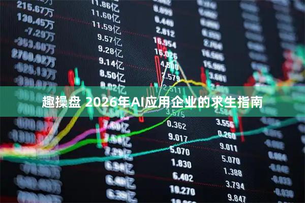 趣操盘 2026年AI应用企业的求生指南