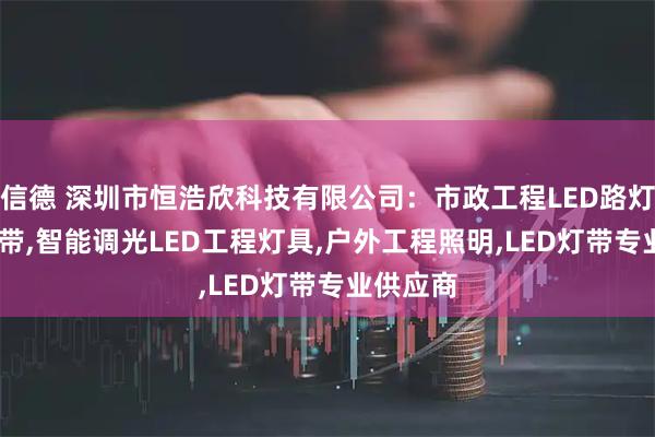 信德 深圳市恒浩欣科技有限公司：市政工程LED路灯,COB灯带,智能调光LED工程灯具,户外工程照明,LED灯带专业供应商