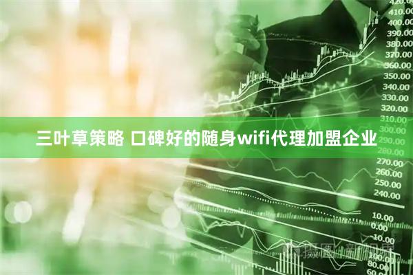 三叶草策略 口碑好的随身wifi代理加盟企业